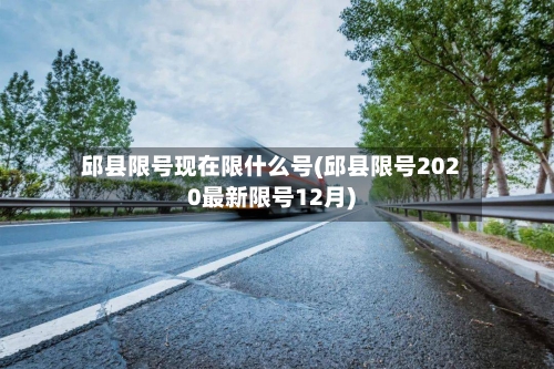 邱县限号现在限什么号(邱县限号2020最新限号12月)