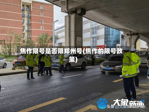 焦作限号是否限郑州号(焦作的限号政策)-第2张图片