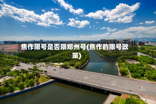 焦作限号是否限郑州号(焦作的限号政策)