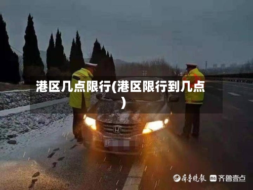 港区几点限行(港区限行到几点)