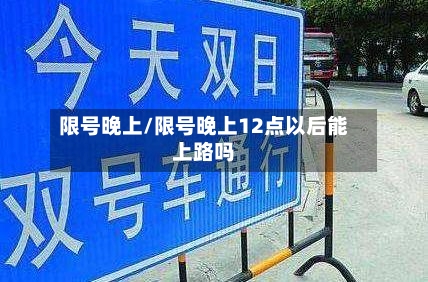 限号晚上/限号晚上12点以后能上路吗
