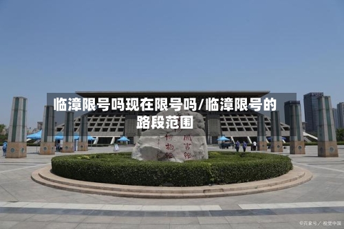 临漳限号吗现在限号吗/临漳限号的路段范围-第3张图片