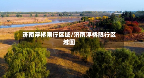 济南浮桥限行区域/济南浮桥限行区域图-第2张图片