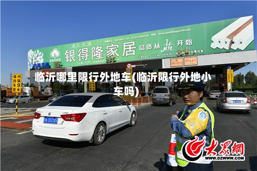 临沂哪里限行外地车(临沂限行外地小车吗)
