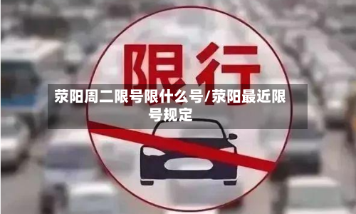 荥阳周二限号限什么号/荥阳最近限号规定