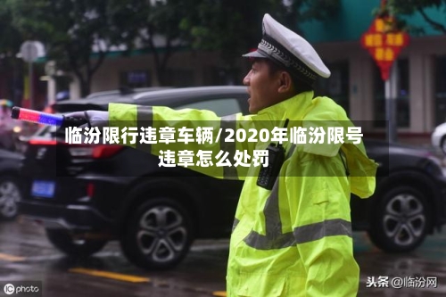 临汾限行违章车辆/2020年临汾限号违章怎么处罚