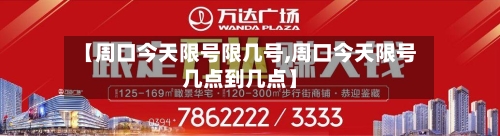 【周口今天限号限几号,周口今天限号几点到几点】