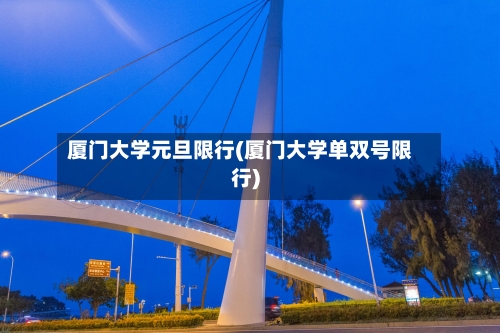 厦门大学元旦限行(厦门大学单双号限行)-第2张图片