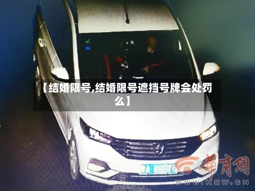 【结婚限号,结婚限号遮挡号牌会处罚么】-第2张图片
