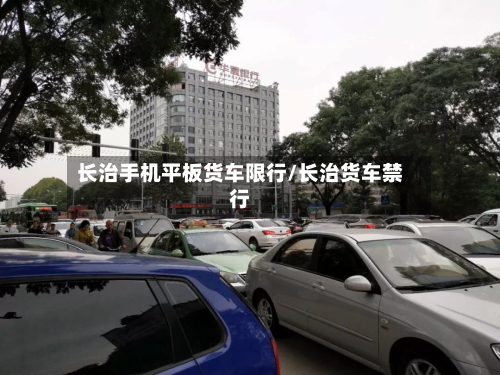 长治手机平板货车限行/长治货车禁行-第2张图片