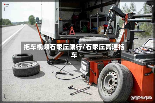 拖车视频石家庄限行/石家庄高速拖车