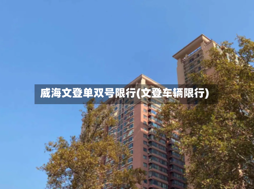 威海文登单双号限行(文登车辆限行)