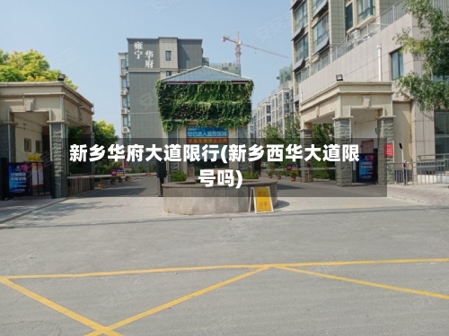 新乡华府大道限行(新乡西华大道限号吗)-第2张图片