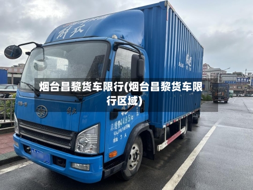 烟台昌黎货车限行(烟台昌黎货车限行区域)