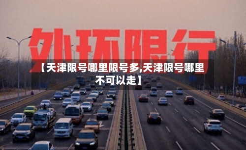 【天津限号哪里限号多,天津限号哪里不可以走】-第2张图片