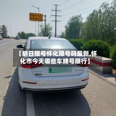 【明日限号怀化限号吗最新,怀化市今天哪些车牌号限行】