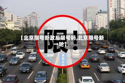 【北京限号新政后限号吗,北京限号新一轮】