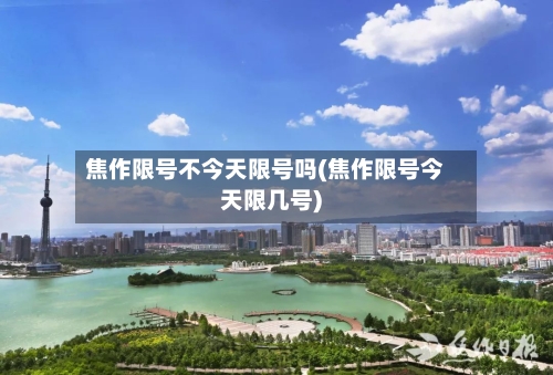 焦作限号不今天限号吗(焦作限号今天限几号)-第2张图片