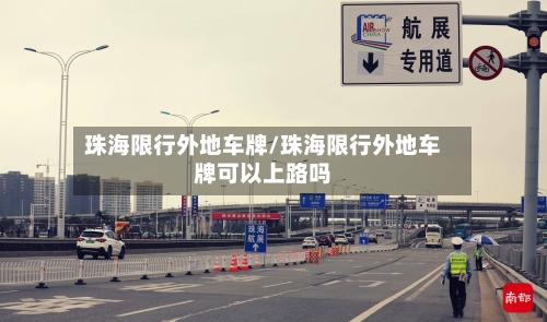 珠海限行外地车牌/珠海限行外地车牌可以上路吗