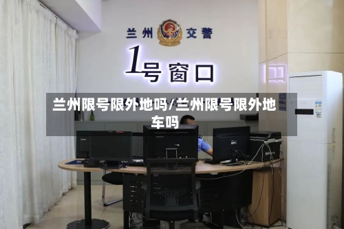 兰州限号限外地吗/兰州限号限外地车吗-第2张图片