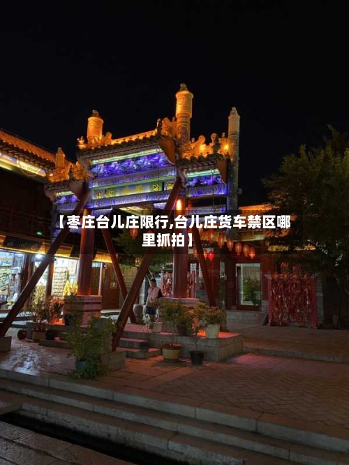 【枣庄台儿庄限行,台儿庄货车禁区哪里抓拍】