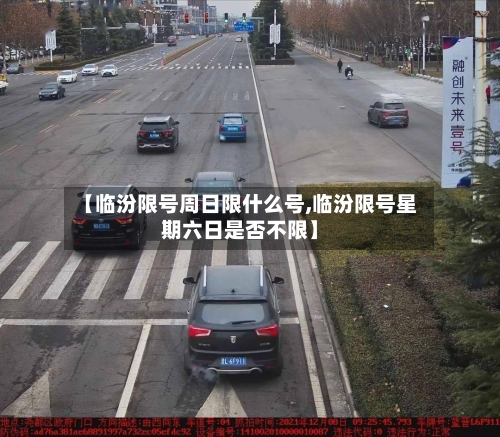 【临汾限号周日限什么号,临汾限号星期六日是否不限】