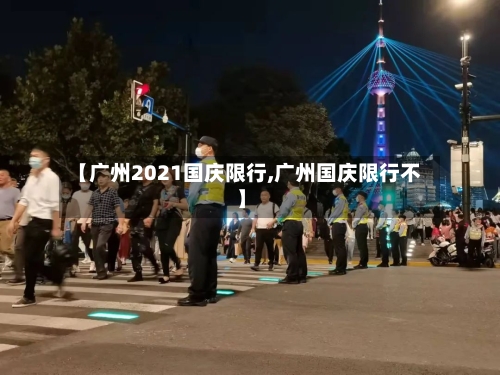 【广州2021国庆限行,广州国庆限行不】