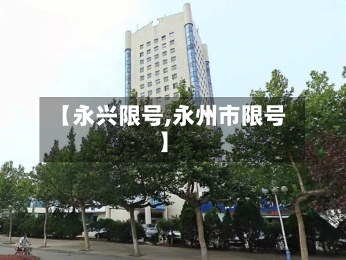 【永兴限号,永州市限号】-第2张图片