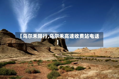 【乌尔禾限行,乌尔禾高速收费站电话】-第2张图片