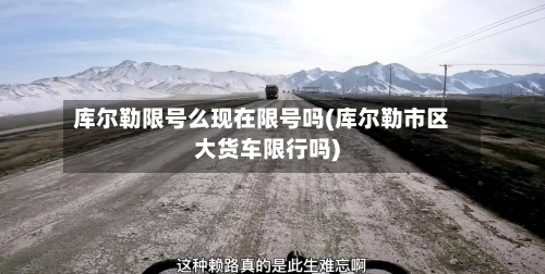 库尔勒限号么现在限号吗(库尔勒市区大货车限行吗)