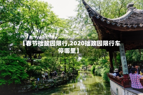 【春节拙政园限行,2020拙政园限行车停哪里】-第2张图片