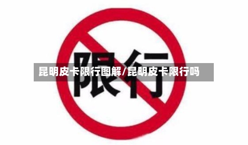 昆明皮卡限行图解/昆明皮卡限行吗
