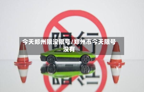 今天郑州限没限号/郑州市今天限号没有-第3张图片