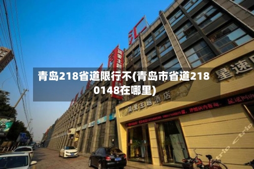青岛218省道限行不(青岛市省道2180148在哪里)