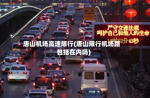 唐山机场高速限行(唐山限行机场路包括在内吗)