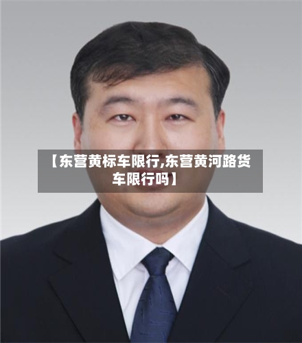 【东营黄标车限行,东营黄河路货车限行吗】