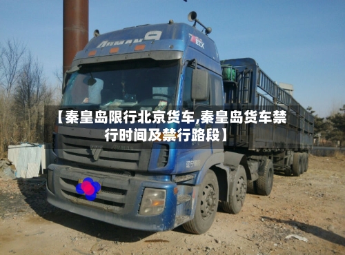 【秦皇岛限行北京货车,秦皇岛货车禁行时间及禁行路段】-第3张图片