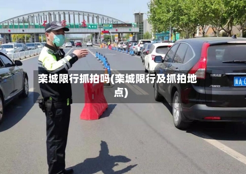 栾城限行抓拍吗(栾城限行及抓拍地点)-第2张图片