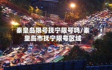 秦皇岛限号抚宁限号吗/秦皇岛市抚宁限号区域-第2张图片