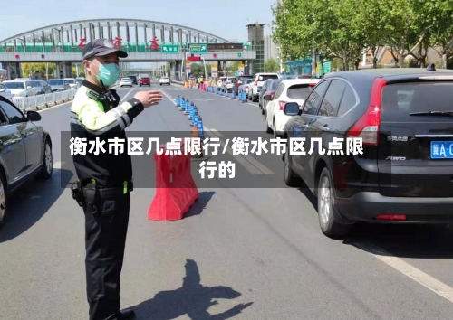 衡水市区几点限行/衡水市区几点限行的-第2张图片
