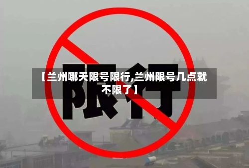 【兰州哪天限号限行,兰州限号几点就不限了】