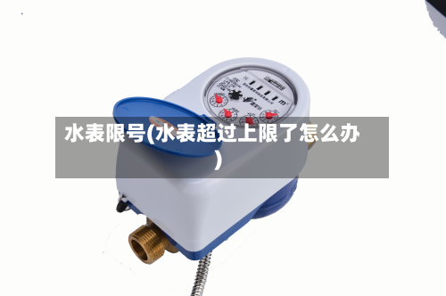 水表限号(水表超过上限了怎么办)
