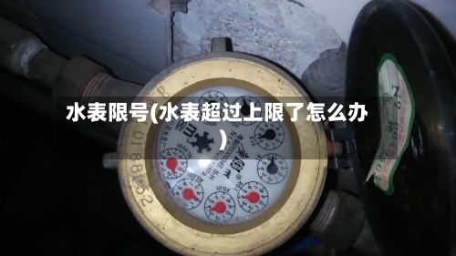 水表限号(水表超过上限了怎么办)-第3张图片
