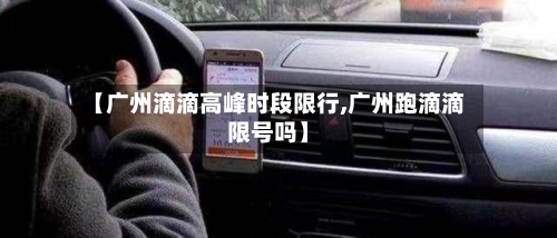【广州滴滴高峰时段限行,广州跑滴滴限号吗】