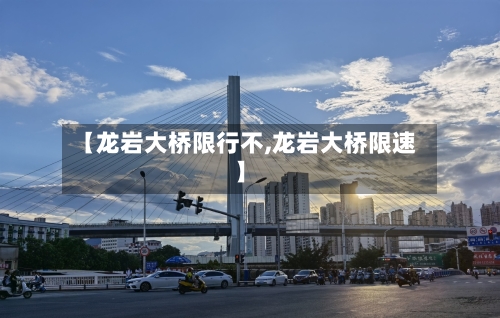 【龙岩大桥限行不,龙岩大桥限速】