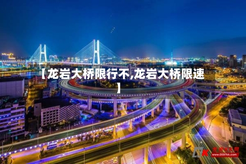 【龙岩大桥限行不,龙岩大桥限速】-第3张图片