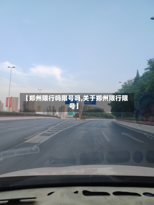 【郑州限行吗限号吗,关于郑州限行限号】-第2张图片