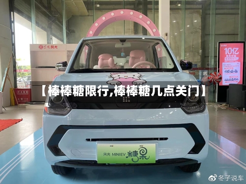 【棒棒糖限行,棒棒糖几点关门】-第3张图片