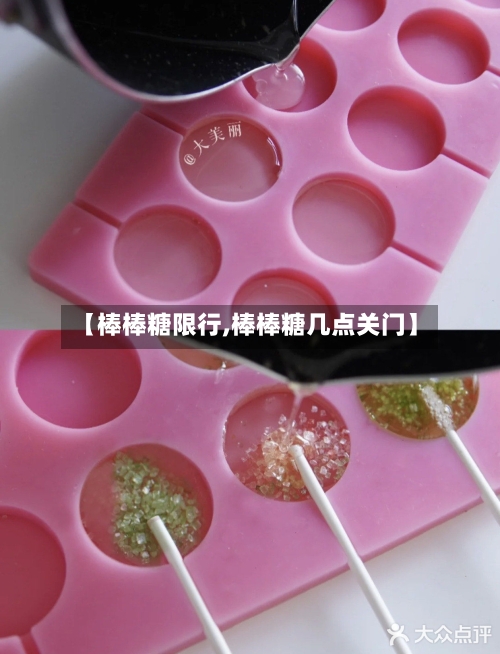 【棒棒糖限行,棒棒糖几点关门】