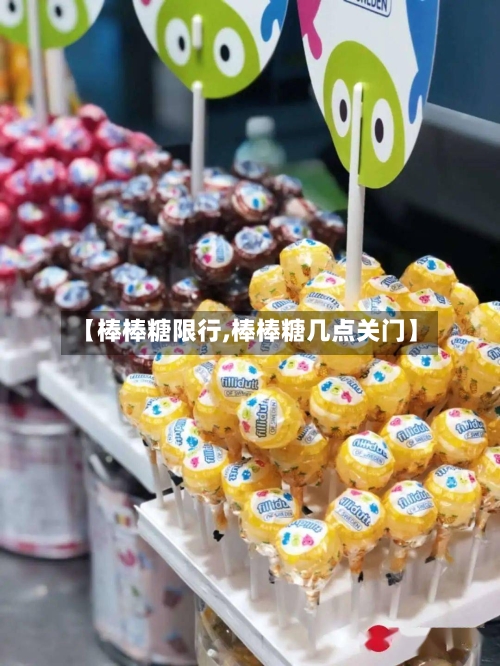 【棒棒糖限行,棒棒糖几点关门】-第2张图片